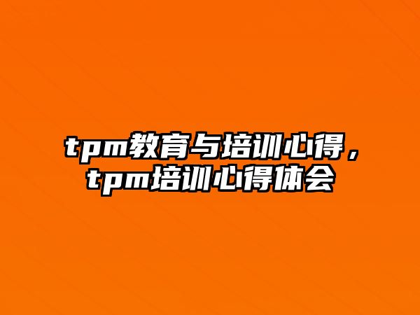 tpm教育與培訓(xùn)心得，tpm培訓(xùn)心得體會