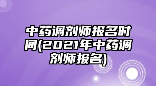 中藥調(diào)劑師報(bào)名時(shí)間(2021年中藥調(diào)劑師報(bào)名)