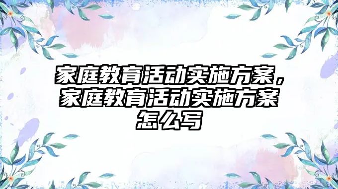 家庭教育活動實施方案，家庭教育活動實施方案怎么寫