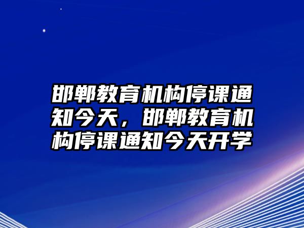 邯鄲教育機(jī)構(gòu)停課通知今天，邯鄲教育機(jī)構(gòu)停課通知今天開學(xué)