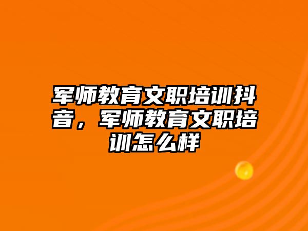 軍師教育文職培訓(xùn)抖音，軍師教育文職培訓(xùn)怎么樣