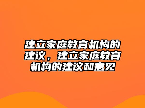 建立家庭教育機構的建議，建立家庭教育機構的建議和意見