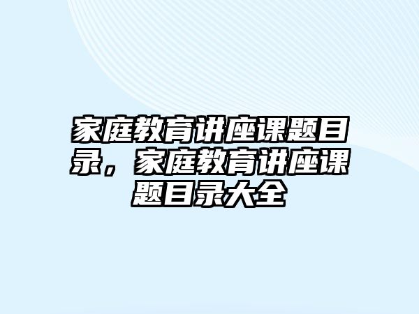 家庭教育講座課題目錄，家庭教育講座課題目錄大全