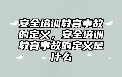 安全培訓(xùn)教育事故的定義，安全培訓(xùn)教育事故的定義是什么