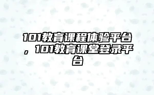 101教育課程體驗平臺，101教育課堂登錄平臺