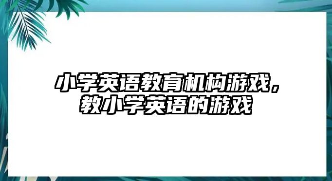 小學英語教育機構游戲，教小學英語的游戲