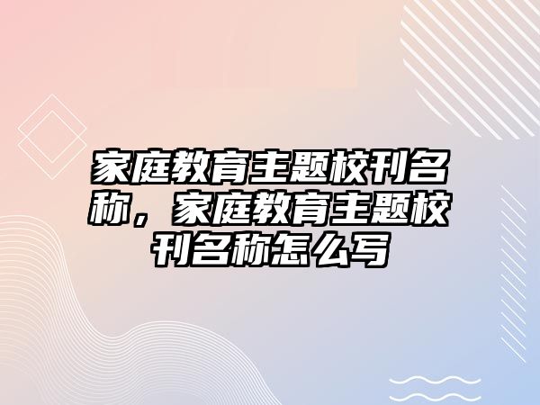 家庭教育主題校刊名稱，家庭教育主題校刊名稱怎么寫