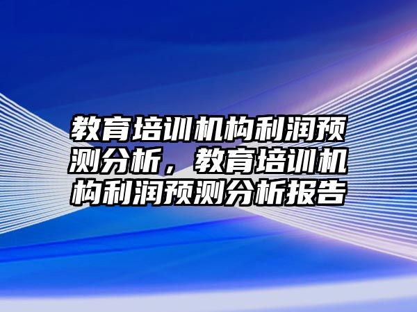 教育培訓(xùn)機構(gòu)利潤預(yù)測分析，教育培訓(xùn)機構(gòu)利潤預(yù)測分析報告