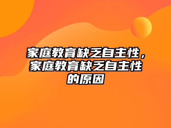 家庭教育缺乏自主性，家庭教育缺乏自主性的原因