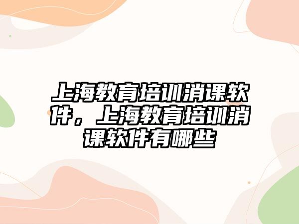 上海教育培訓(xùn)消課軟件，上海教育培訓(xùn)消課軟件有哪些