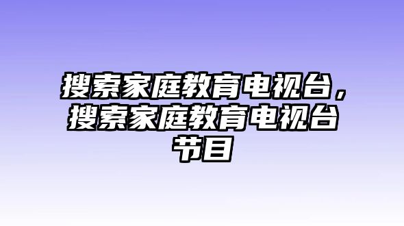 搜索家庭教育電視臺，搜索家庭教育電視臺節(jié)目