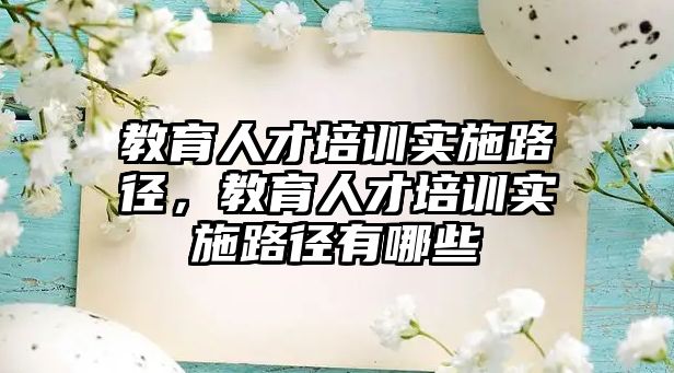 教育人才培訓(xùn)實施路徑，教育人才培訓(xùn)實施路徑有哪些