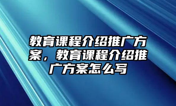 教育課程介紹推廣方案，教育課程介紹推廣方案怎么寫