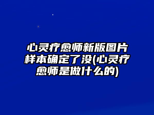 心靈療愈師新版圖片樣本確定了沒(心靈療愈師是做什么的)