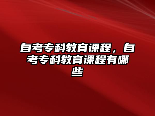 自考專科教育課程，自考專科教育課程有哪些