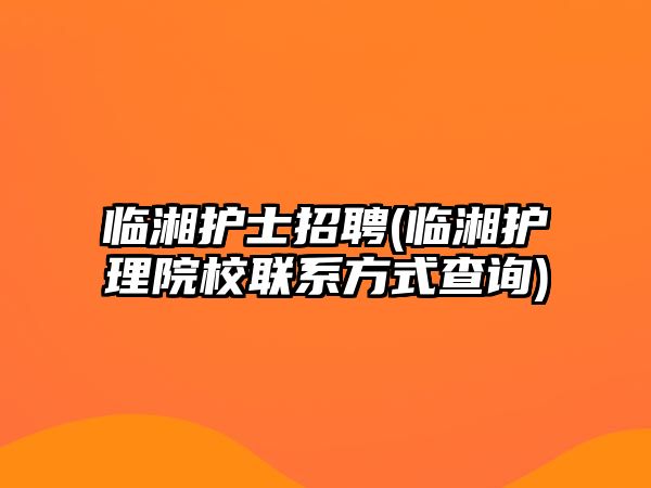 臨湘護士招聘(臨湘護理院校聯(lián)系方式查詢)