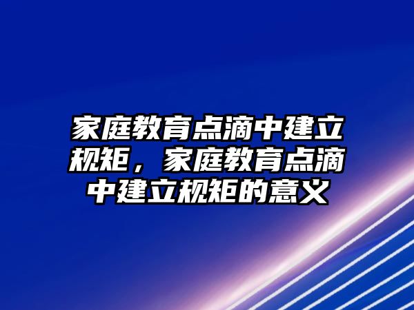 家庭教育點滴中建立規(guī)矩，家庭教育點滴中建立規(guī)矩的意義