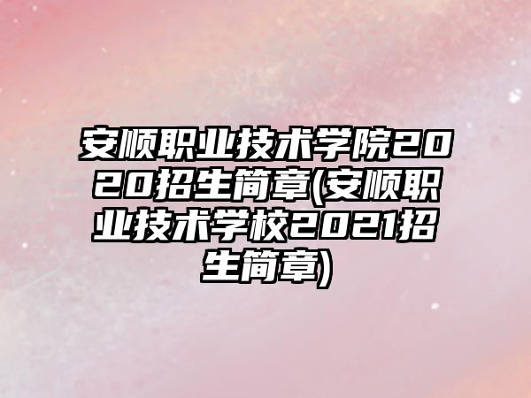 安順職業(yè)技術(shù)學(xué)院2020招生簡(jiǎn)章(安順職業(yè)技術(shù)學(xué)校2021招生簡(jiǎn)章)