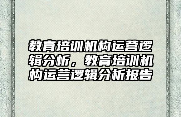 教育培訓(xùn)機構(gòu)運營邏輯分析，教育培訓(xùn)機構(gòu)運營邏輯分析報告