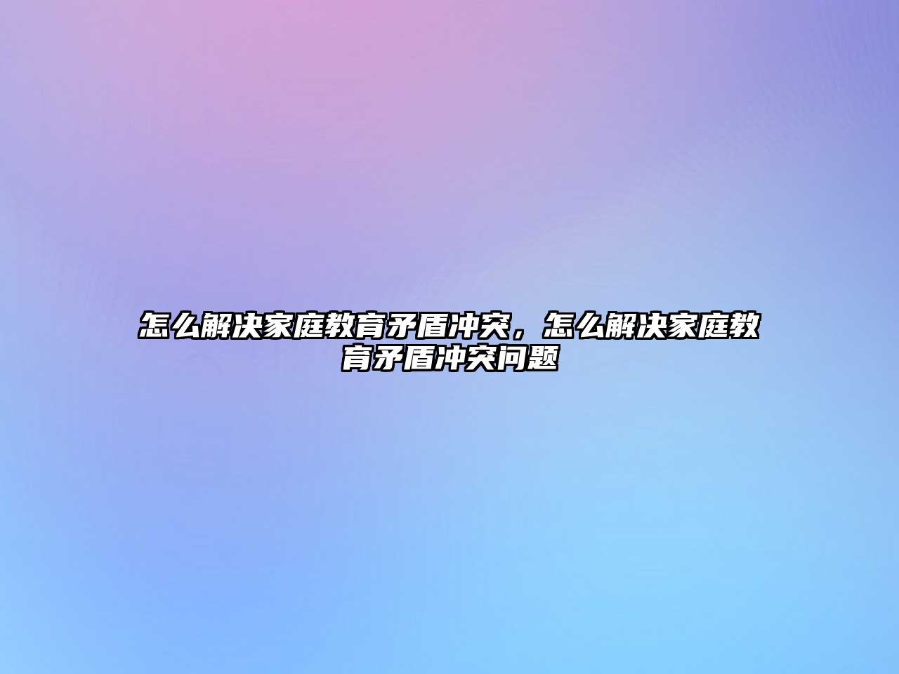 怎么解決家庭教育矛盾沖突，怎么解決家庭教育矛盾沖突問題