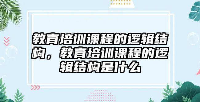 教育培訓(xùn)課程的邏輯結(jié)構(gòu)，教育培訓(xùn)課程的邏輯結(jié)構(gòu)是什么