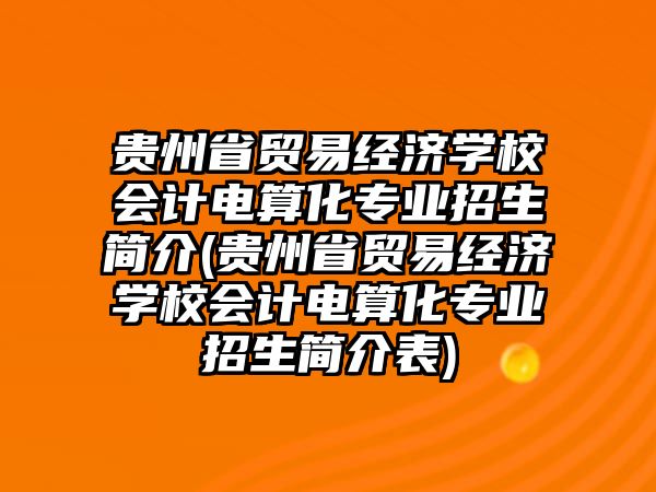 貴州省貿(mào)易經(jīng)濟學(xué)校會計電算化專業(yè)招生簡介(貴州省貿(mào)易經(jīng)濟學(xué)校會計電算化專業(yè)招生簡介表)