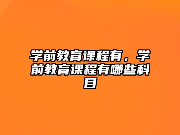 學(xué)前教育課程有，學(xué)前教育課程有哪些科目