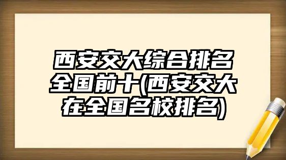 西安交大綜合排名全國前十(西安交大在全國名校排名)