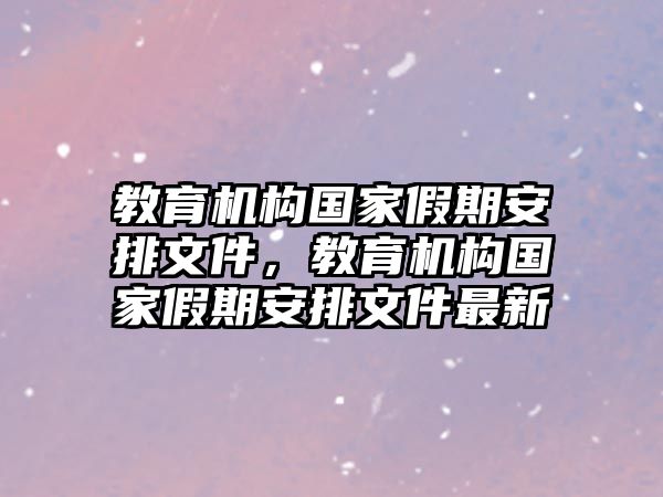 教育機構(gòu)國家假期安排文件，教育機構(gòu)國家假期安排文件最新