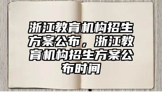 浙江教育機構(gòu)招生方案公布，浙江教育機構(gòu)招生方案公布時間