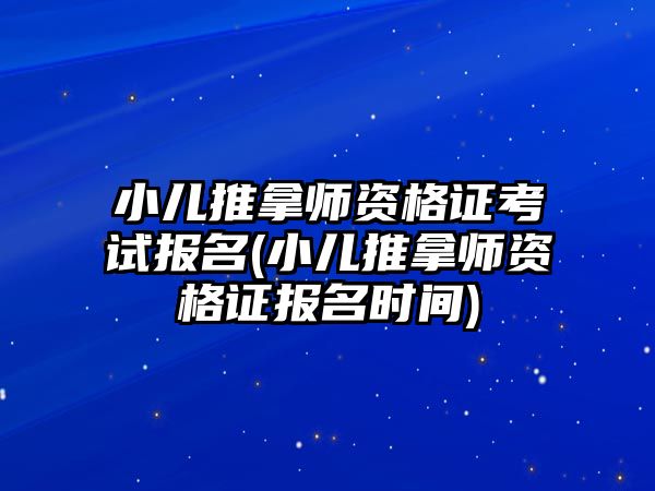 小兒推拿師資格證考試報名(小兒推拿師資格證報名時間)