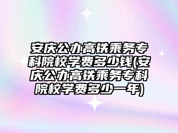 安慶公辦高鐵乘務專科院校學費多少錢(安慶公辦高鐵乘務專科院校學費多少一年)