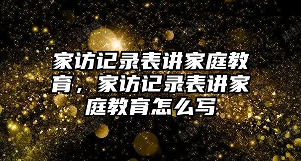 家訪記錄表講家庭教育，家訪記錄表講家庭教育怎么寫