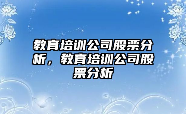 教育培訓(xùn)公司股票分析，教育培訓(xùn)公司股票分析