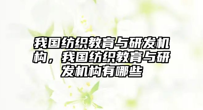 我國紡織教育與研發(fā)機(jī)構(gòu)，我國紡織教育與研發(fā)機(jī)構(gòu)有哪些