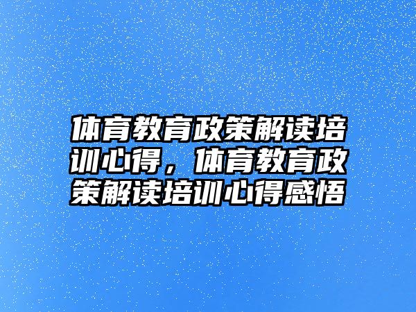 體育教育政策解讀培訓(xùn)心得，體育教育政策解讀培訓(xùn)心得感悟