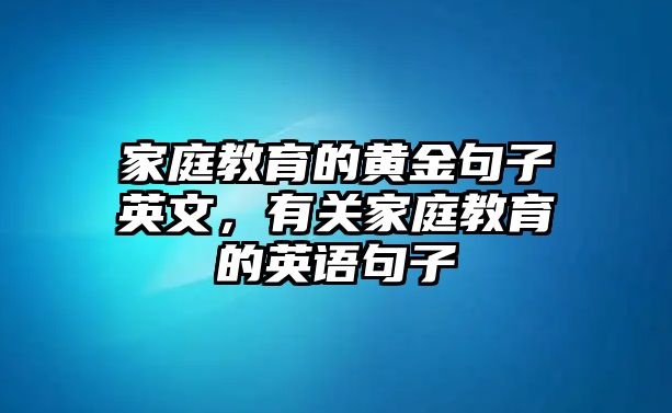 家庭教育的黃金句子英文，有關(guān)家庭教育的英語句子