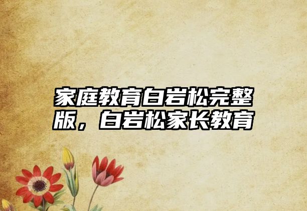 家庭教育白巖松完整版，白巖松家長教育