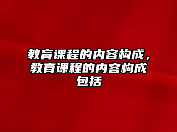 教育課程的內(nèi)容構(gòu)成，教育課程的內(nèi)容構(gòu)成包括