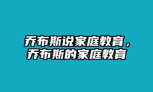 喬布斯說家庭教育，喬布斯的家庭教育