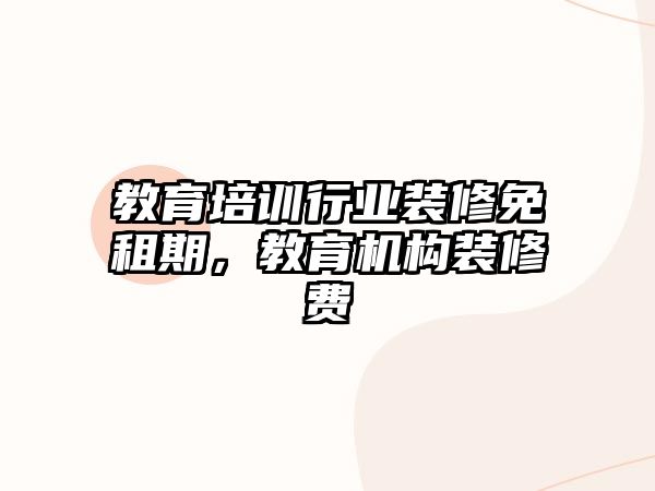 教育培訓(xùn)行業(yè)裝修免租期，教育機(jī)構(gòu)裝修費(fèi)