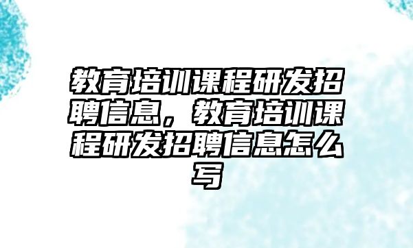 教育培訓(xùn)課程研發(fā)招聘信息，教育培訓(xùn)課程研發(fā)招聘信息怎么寫