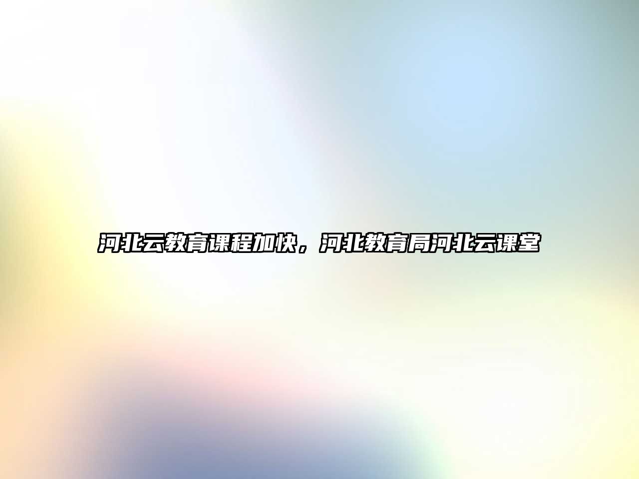 河北云教育課程加快，河北教育局河北云課堂