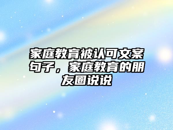 家庭教育被認(rèn)可文案句子，家庭教育的朋友圈說(shuō)說(shuō)