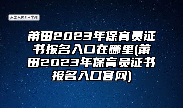 莆田2023年保育員證書報(bào)名入口在哪里(莆田2023年保育員證書報(bào)名入口官網(wǎng))