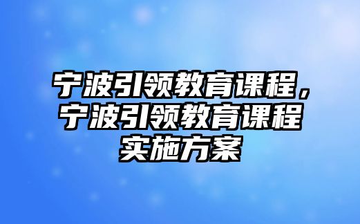 寧波引領教育課程，寧波引領教育課程實施方案