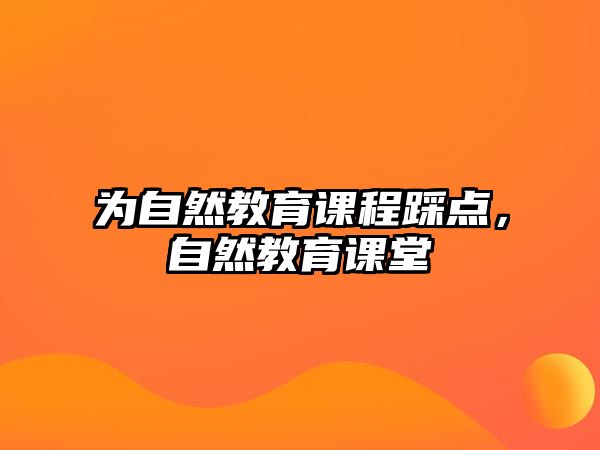 為自然教育課程踩點(diǎn)，自然教育課堂