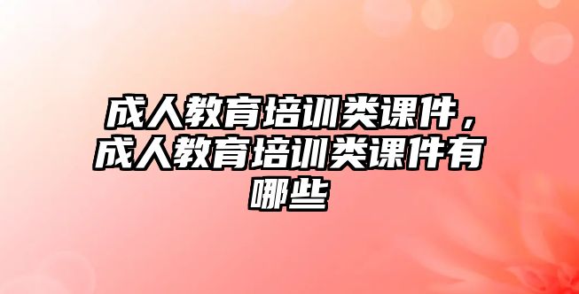 成人教育培訓類課件，成人教育培訓類課件有哪些