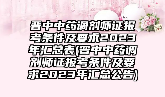 晉中中藥調(diào)劑師證報考條件及要求2023年匯總表(晉中中藥調(diào)劑師證報考條件及要求2023年匯總公告)