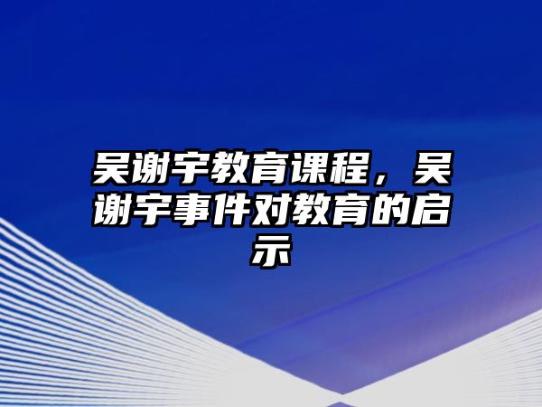 吳謝宇教育課程，吳謝宇事件對教育的啟示